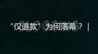 “仅退款”为何落幕�？｜说政经事