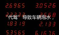 “代驾”导致车辆泡水，谁来承担赔偿责任？