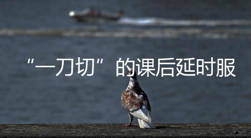 取得了不错的一刀切成效
