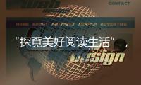 “探覔美好阅读生活”	，打造全民阅读新体验