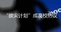 “拔尖计划”成高校热议词 基础学科人才如何“拔”�？