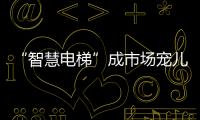 “智慧电梯”成市场宠儿，到底蕴含多少黑科技?