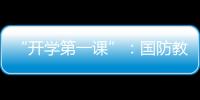 “开学第一课”
�：国防教育融入学生学习生活