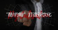 “酷!约翰”打造茶饮化咖啡	，低价精品系列不断扩大品牌优势