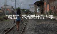 “赣超”本周末开战
！零门槛抢票+重磅文旅福利！