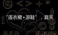 “连衣裙+凉鞋”，夏天永不过时的搭配�，太好看了！