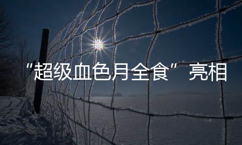 月球抵达近地点且恰逢满月