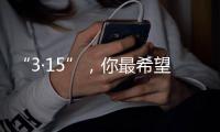 “3·15”，你最希望曝光什么问题？