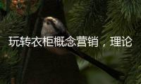 玩转衣柜概念营销，理论实践双管齐下