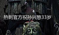 热刺官方祝孙兴慜33岁生日快乐
，效力10年出战454场173球101助