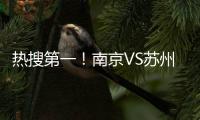 热搜第一
�！南京VS苏州，诞生两项纪录