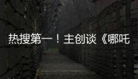 热搜第一
！主创谈《哪吒3》，哪吒母亲将被复活？