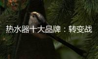 热水器十大品牌
：转变战略 加快整合