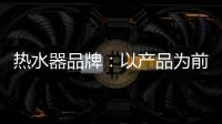 热水器品牌�：以产品为前提做营销 才能治标治本