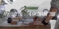 热门资讯：《伊洛德门窗》传奇大片正在上映