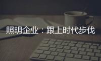 照明企业：跟上时代步伐 实施改革换新貌迫在眉睫