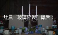 灶具“玻璃碎裂”背后
：不可忽视小概率安全事件