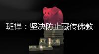 班禅：坚决防止藏传佛教沦为西方反华势力的工具