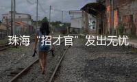 珠海“招才官”发出无忧邀约：我们全力做到让您 收入无忧 居住无忧 教育无忧 创业无忧