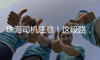 珠海司机注意！这段路，双向封闭12小时→