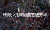 珠海少儿戏剧曲艺绽芳华	！今年“六一”，约定你→