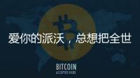 爱你的派沃�，总想把全世界的温暖都给你
