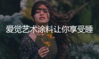 爱觉艺术涂料让你享受睡眠
，享受春天