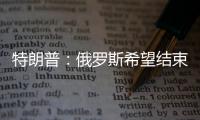 特朗普
：俄罗斯希望结束冲突，但可能在拖延进程