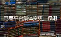 电商平台集体变更“仅退款”售后规则	，修订方案开始征求意见