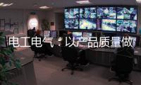 电工电气
：以产品质量做保证 掌握市场主动权