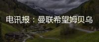 电讯报：曼联希望姆贝乌莫本周取得突破，还希望签下中后卫