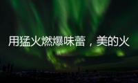 用猛火燃爆味蕾，美的火山生香灶Q67全新上市
