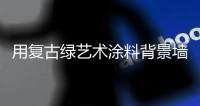 用复古绿艺术涂料背景墙
，打造轻奢质感空间