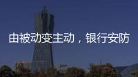 由被动变主动
	，银行安防如何与时俱进