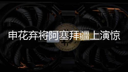 值得一提的申花上演是