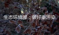 生态环境部：做好重污染天气应急减排 严厉打击各类大气环境违法行为