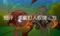 短评�：美国打人权牌，为何扯上中国光伏产业	？