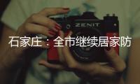 石家庄：全市继续居家防疫到1月19日24时