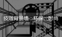 皮雕背景墙
：环保
、时尚、高品质生活