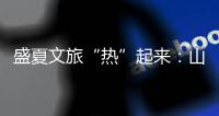 盛夏文旅“热”起来：山水消暑 非遗添彩 文旅融合新场景点燃消费激情