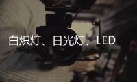 白炽灯
、日光灯
、LED灯三种灯具哪种更护眼?