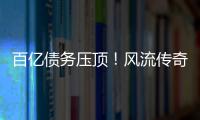 百亿债务压顶�！风流传奇大佬全面“崩塌”	，账上现金仅剩6亿了