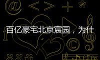 百亿豪宅北京宸园，为什么全国出名（纯数据版）