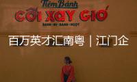 百万英才汇南粤｜江门企业“走出去”，青年人才“引进来”