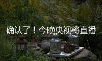 确认了
	！今晚央视将直播
！