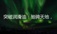 突破润滑油：驰骋天地
，永不止步