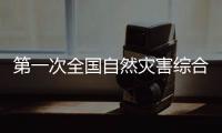 第一次全国自然灾害综合风险普查：为何普查
？起啥作用？