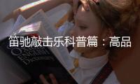 笛驰敲击乐科普篇：高品质的敲击乐器这样选