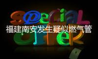 福建南安发生疑似燃气管道破裂爆燃，致2死5伤