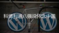 科博利进八强说怀念中国冰棍，感激德约指导
�，本西奇上演妈妈归来